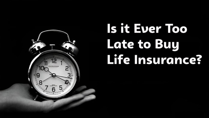 Is It Ever Too Late to Buy Life Insurance?